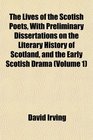 The Lives of the Scotish Poets With Preliminary Dissertations on the Literary History of Scotland and the Early Scotish Drama