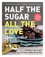 Half the Sugar All the Love 100 Easy LowSugar Recipes for Every Meal of the Day