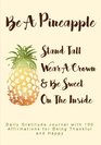 Be A Pineapple Stand Tall Wear A Crown and Be Sweet On the Inside Daily Gratitude Journal with 100 Affirmations for Being Thankful and Happy