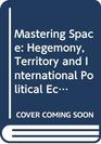 Mastering Space Hegemony Territory and International Political Economy