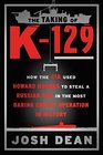 The Taking of K129 How the CIA Used Howard Hughes to Steal a Russian Sub in the Most Daring Covert Operation in History