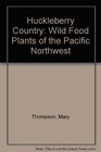 Huckleberry Country Wild Food Plants of the Pacific Northwest
