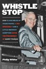 Whistle Stop How 31000 Miles of Train Travel 352 Speeches and a Little Midwest Gumption Saved the Presidency of Harry Truman