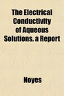 The Electrical Conductivity of Aqueous Solutions a Report