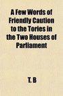 A Few Words of Friendly Caution to the Tories in the Two Houses of Parliament