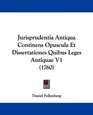 Jurisprudentia Antiqua Continens Opuscula Et Dissertationes Quibus Leges Antiquae V1