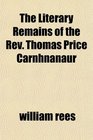 The Literary Remains of the Rev Thomas Price Carnhnanaur