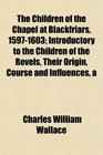 A The Children of the Chapel at Blackfriars 15971603 Introductory to the Children of the Revels Their Origin Course and Influences