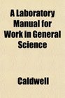A Laboratory Manual for Work in General Science