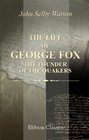 The Life of George Fox the Founder of the Quakers Fully and Impartially Related on the Authority of His Own Journal and Letters and the Historians of His Own Sect