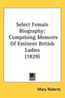 Select Female Biography Comprising Memoirs Of Eminent British Ladies