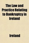 The Law and Practice Relating to Bankruptcy in Ireland