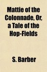 Mattie of the Colonnade Or a Tale of the HopFields
