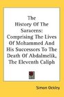 The History Of The Saracens Comprising The Lives Of Mohammed And His Successors To The Death Of Abdalmelik The Eleventh Caliph