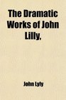 The Dramatic Works of John Lilly