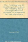 More Firefighting Lore 40 More Strange but True Stories from Firefighting History Including the Mississippi Steamboat Fire Whose Death Toll Exceeded the Titanic