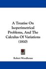 A Treatise On Isoperimetrical Problems And The Calculus Of Variations