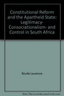 Constitutional reform and the apartheid state Legitimacy consociationalism and control in South Africa