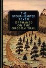 The StoutHearted Seven Orphaned on the Oregon Trail