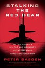 Stalking the Red Bear The True Story of a US Cold War Submarine's Covert Operations Against the Soviet Union