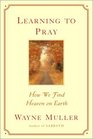 Learning to Pray How We Find Heaven on Earth
