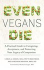 Even Vegans Die A Practical Guide to Caregiving Acceptance and Protecting Your Legacy of Compassion
