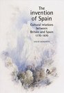 The Invention of Spain Cultural Relations between Britain and Spain 17701870