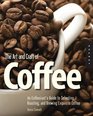 The Art and Craft of Coffee An Enthusiast's Guide to Selecting Roasting and Brewing Exquisite Coffee