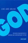 Like and Unlike God Religious Imaginations in Modern and Contemporary Fiction