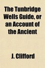 The Tunbridge Wells Guide or an Account of the Ancient
