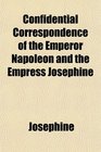 Confidential Correspondence of the Emperor Napoleon and the Empress Josephine