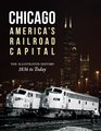 Chicago America's Railroad Capital The Illustrated History 1836 to Today