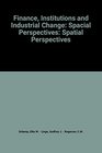 Finance Institutions and Industrial Change Spatial Perspectives