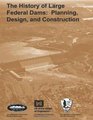 The History of Large Federal Dams Planning Design and Construction in the Era of Big Dams