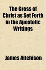 The Cross of Christ as Set Forth in the Apostolic Writings