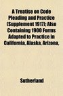 A Treatise on Code Pleading and Practice  Also Containing 1900 Forms Adapted to Practice in California Alaska Arizona