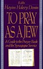 To Pray As a Jew: A Guide to the Prayer Book and the Synagogue Service