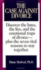 The Case Against Divorce Discover the Lures the Lies and the Emotional Traps of Divorce