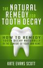 The Natural Remedy for Tooth Decay How to Remedy Tooth Decay Naturally in the Comfort of Your Own Home