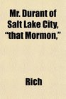 Mr Durant of Salt Lake City that Mormon