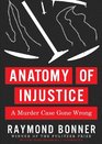 Anatomy of Injustice A Murder Case Gone Wrong