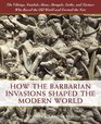 How the Barbarian Invasions Shaped the Modern World The Vikings Vandals Huns Mongols Goths and Tartars who Razed the Old World and Formed the New