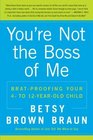 You\'re Not the Boss of Me: Brat-proofing Your Four- to Twelve-Year-Old Child
