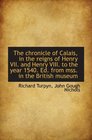 The chronicle of Calais in the reigns of Henry VII and Henry VIII to the year 1540 Ed from mss