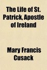 The Life of St Patrick Apostle of Ireland