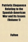 Patriotic Eloquence Relating to the SpanishAmerican War and Its Issues