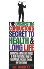 The Orchestra Conductor's Secret to Health  Long Life  Conducting and Other Easy Things to Do to Feel Better Keep Fit Lose Weight Increase Energy and Live Longer