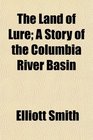 The Land of Lure A Story of the Columbia River Basin