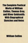 The Complete Poetical Works of William Collins Thomas Gray and Oliver Goldsmith With Biographical Sketches and Notes