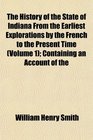The History of the State of Indiana From the Earliest Explorations by the French to the Present Time  Containing an Account of the